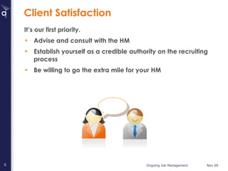 Client Satisfaction It’s our first priority. Advise and consult with the HM Establish yourself as a credible authority on the recruiting process Be willing to go the extra mile for your HM 