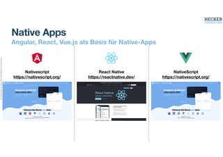Alle
Rechte
liegen
bei
Peter
Hecker.
Vervielfältigung
ist
nicht
erlaubt.
Native Apps
Angular, React, Vue.js als Basis für Native-Apps
Nativescript
https://nativescript.org/
React Native
https://reactnative.dev/
NativeScript
https://nativescript.org/
 
