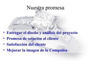 Nuestra promesa <ul><li>Entregar el diseño y análisis del proyecto </li></ul><ul><li>Promesa de solución al cliente </li><...