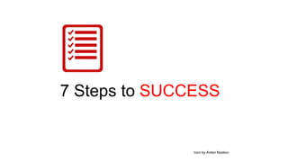 Icon by Anton Noskov
7 Steps to SUCCESS
 