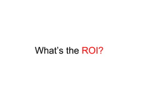 What’s the ROI?
 