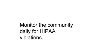 Monitor the community
daily for HIPAA
violations.
 