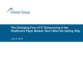 The Changing Face of IT Outsourcing in the
Healthcare Payer Market: Don't Miss the Sailing Ship
June 5, 2013
 