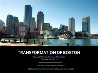 TRANSFORMATION OF BOSTON
       Corporate Housing Providers Association
                Thursday, October 25


             BOSTON REDEVELOPMENT AUTHORITY

   BOSTONREDEVELOPMENTAUTHORITY.ORG @BOSTONREDEVELOP
 