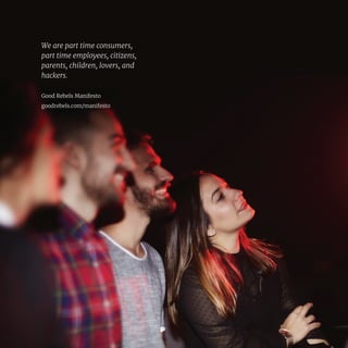 2
We are part time consumers,
part time employees, citizens,
parents, children, lovers, and
hackers.
Good Rebels Manifesto
goodrebels.com/manifesto
 