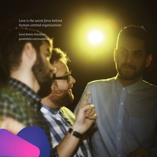 8
Love is the secret force behind
human centred organisations
Good Rebels Manifesto
goodrebels.com/manifesto
 