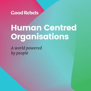 1HUMAN CENTRED ORGANISATIONS
Human Centred
Organisations
A world powered
by people
 