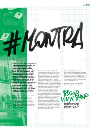 OITO#13
OUTONO/2015
Fotografia por Tânia Neves
Texto por Ana Castanho
O “Menina estás à janela” já foi. O
“DJ estás na Montra” passa a ser.
A Bloop Vinyl Store tem agora
recheio por dentro e, diga-se,
por fora... Para lá da porta e do
vidro. Sim, a loja está mais viva,
rejuvenescendo Santos - o Velho
- que já precisava de sangue a
novas rotações! Após 6 meses
de existência, vem ela reforça-se
além das prateleiras que se têm
vindo a renovar e enchendo de
novidades seleccionadas: reforça-
se com os clientes que fazem
o seu escape músical a cada
tarde; com os cruzamentos que se
impulsionam da porta p’ra dentro;
e, agora, com os encontros que
postos em antena da sua Montra
para todo o mundo.
Pelo menos uma vez por mês, quem
sabe se mais, a garantia de ter na
agenda uma montra cheia e rua
pronta para dançar, é certa. Uma
iniciativa que se quer fazer crescer,
como rotina saudável, como corrente
e maré a fazer cruzar águas da editora
com o meio musical, com o público
habitual e não só.
Porque mais do que uma loja de
venda de discos pretende-se que este
seja um espaço de de bairro, aberto e
promotor do encontro e sinergia com
os amantes da música, não se olha
a géneros e começam a estender-se
os convites a quem tem a mesma
paixão: do hip-hop ao funk, passando
pelo disco e o house, há música para
todos os ouvidos. E como reflexo disso
mesmo, a montra da Bloop Vinyl Shop
passa a pulsar do vidro às pedras da
calçada, com convidados ao final
da tarde livres para experimentar
e criar uma nova hora do recreio,
depois do trabalho, quando mais
apetece relaxar. O eco faz-se das suas
selecções partilhadas desde o interior
da loja até lá fora e com repercussões
em onda em qualquer parte do
planeta, via streaming, para que a
quem fisicamente não possa estar
de braços abertos à dança, não lhe
falte o aperitivo musical. O primeiro
convidado foi Mr. Mute - uma eterna
referência de bom gosto, curador da
ginga e do funk da loja, e que encheu a
rua de forma memorável.
Com o apoio da Maleta Azul -
estrutura especializada em som e que
deixa ainda à disposição e à venda na
loja alguns acessórios e equipamentos
dedicados ao vinil, como escovas,
agulhas, malas, etc. - prevêem-se finais
de tarde mais quentes no coração de
Lisboa, das 19h às 21h.
Entramos, assim, em contagem
decrescente já para a próxima.
Rua Santos-o-Velho 58
Santos Lisboa Portugal
Aberto das 11h às 19h
Segunda à Sábado
 