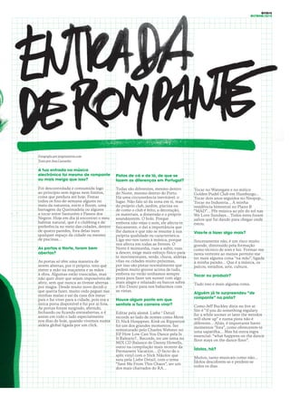 OITO#5
OUTONO/2015
Fotografia por jorgeteixeira.com
Texto por Ana Castanho
A tua entrada na música
electrónica foi mesmo de rompante
ou mais meiga que isso?
Foi descontrolada e consumida logo
ao princípio sem regras nem limites,
coisa que perdura até hoje. Festas
todos os fins-de-semana algures no
meio da natureza, entre o Boom, uma
barragem da Queimadela ou algures
a tocar entre Santarém e Passos dos
Negros. Hoje em dia já encontrei o meu
habitat natural, que é o clubbing e de
preferência no meio das cidades, dentro
de quatro paredes, fora delas num
qualquer espaço da cidade ou mesmo
de piscinas…
As portas a Norte, foram bem
abertas?
As portas só têm uma maneira de
serem abertas, por ti próprio: tens que
meter a mão na maçaneta e as mãos
à obra. Algumas estão trancadas, mas
não quer dizer que sejam impossíveis de
abrir, sem que nunca as tivesse abertas
por magia. Desde muito novo decidi o
que queria fazer, muito cedo peguei nas
minhas malas e saí da casa dos meus
pais e fui viver para a cidade, pois era a
única porta disponível e fui por aí fora.
As portas foram surgindo, abrindo,
fechando ou ficando entreabertas, e é
assim em todo o lado especialmente
nos dias de hoje, quando vivemos numa
aldeia global ligada por um click.
Pistas de cá e de lá, de que se
fazem as diferenças em Portugal?
Todas são diferentes, mesmo dentro
do Norte, mesmo dentro do Porto.
Há uma circunstância inevitável: o
lugar. Não falo só da zona em si, mas
do próprio club, jardim, piscina ou
de como o club é feito, a decoração,
os materiais, a dimensão e o próprio
soundsystem. O bolo. Porque
embora não vejas o som, ele afecta-te
fisicamente, e daí a importância que
lhe damos e que não se resume à sua
própria qualidade ou característica.
Liga-mo-nos tanto à música, porque
nos afecta em todas as frentes. O
Norte é montanha, ruas a subir, ruas
a descer, exige mais esforço físico para
te movimentares, verde, chuva, aldeias
vilas ou cidades muito próximas,
por isso são pistas normalmente que
pedem muito groove acima de tudo,
embora no verão tenhamos sempre
praia para fazer um sunset com algo
mais alegre e relaxado ou barcos sobre
o Rio Douro para nos babarmos com
as vistas.
Houve algum ponto em que
sentiste a tua carreira virar?
Editar pela alemã Liebe * Detail
records ao lado de nomes como Move
D, Nick Hoeppner, Kink ou Ripperton
foi um dos grandes momentos. Ser
remisturado pelo Charles Webster no
EP How Low Can You Dance pela Is
It Balearic?.. Records, ter um tema no
MIX CD Balance do Danny Howells,
outro na compilação mais recente da
Permanent Vacation... O facto de o
split vinyl com o Nick Nikolov que
saiu pela Liebe Detail, com o tema
“Save Me From This Chaos”, ser um
dos mais chartados do RA...
Tocar no Watergate e no mítico
Golden Pudel Club em Hamburgo...
Tocar dois anos seguidos no Neopop...
Tocar no Industria... A minha
residência bimestral no Plano B
“MAD”... Pôr música ao pôr do sol nas
We Love Sundays... Todos estes foram
saltos que fui dando para chegar onde
estou.
Vias-te a fazer algo mais?
Sinceramente não, é um risco muito
grande, diminuído pela formação
como técnico de som e luz. Formar-me
nesta vertente ao menos permite-me
ter mais alguma coisa “na mão”, ligada
à minha paixão… Que é a música, os
palcos, estúdios, arte, cultura.
Tocar ou produzir?
Tudo isso e mais alguma coisa.
Alguém já te surpreendeu “de
rompante” na pista?
Como Jeff Buckley dizia no live at
Sin-é “if you do something regulary
for a while sooner or later the weirdos
will show up” e numa pista não é
diferente... Aliás, é importante haver
momentos “fora”, como oferecerem-te
uma sapatilha… Mas há outra regra
essencial: “what happens on the dance
floor stays on the dance floor”.
Ídolos, há?
Muitos, tanto musicais como não...
Ídolos descobrem-se e perdem-se
todos os dias.
 