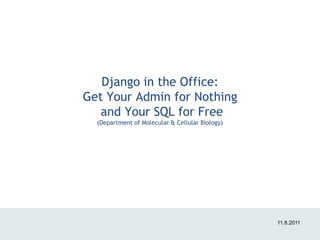 Django in the Office:
Get Your Admin for Nothing
   and Your SQL for Free
  (Department of Molecular & Cellular Biology)




                                                 11.8.2011
 