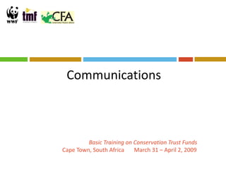 Communications



         Basic Training on Conservation Trust Funds
Cape Town, South Africa    March 31 – April 2, 2009
 