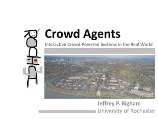 Crowd Agents
                            Interactive Crowd-Powered Systems in the Real World




                                                     Jeffrey P. Bigham
                                                     University of Rochester
University of Rochester Human-Computer Interaction                   Jeffrey P. Bigham
 