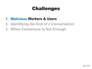 Challenges
1. Malicious Workers & Users
2. Identifying the End of a Conversation
3. When Consensus Is Not Enough
13 / 31
 