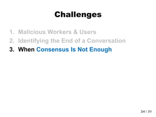 Challenges
1. Malicious Workers & Users
2. Identifying the End of a Conversation
3. When Consensus Is Not Enough
24 / 31
 