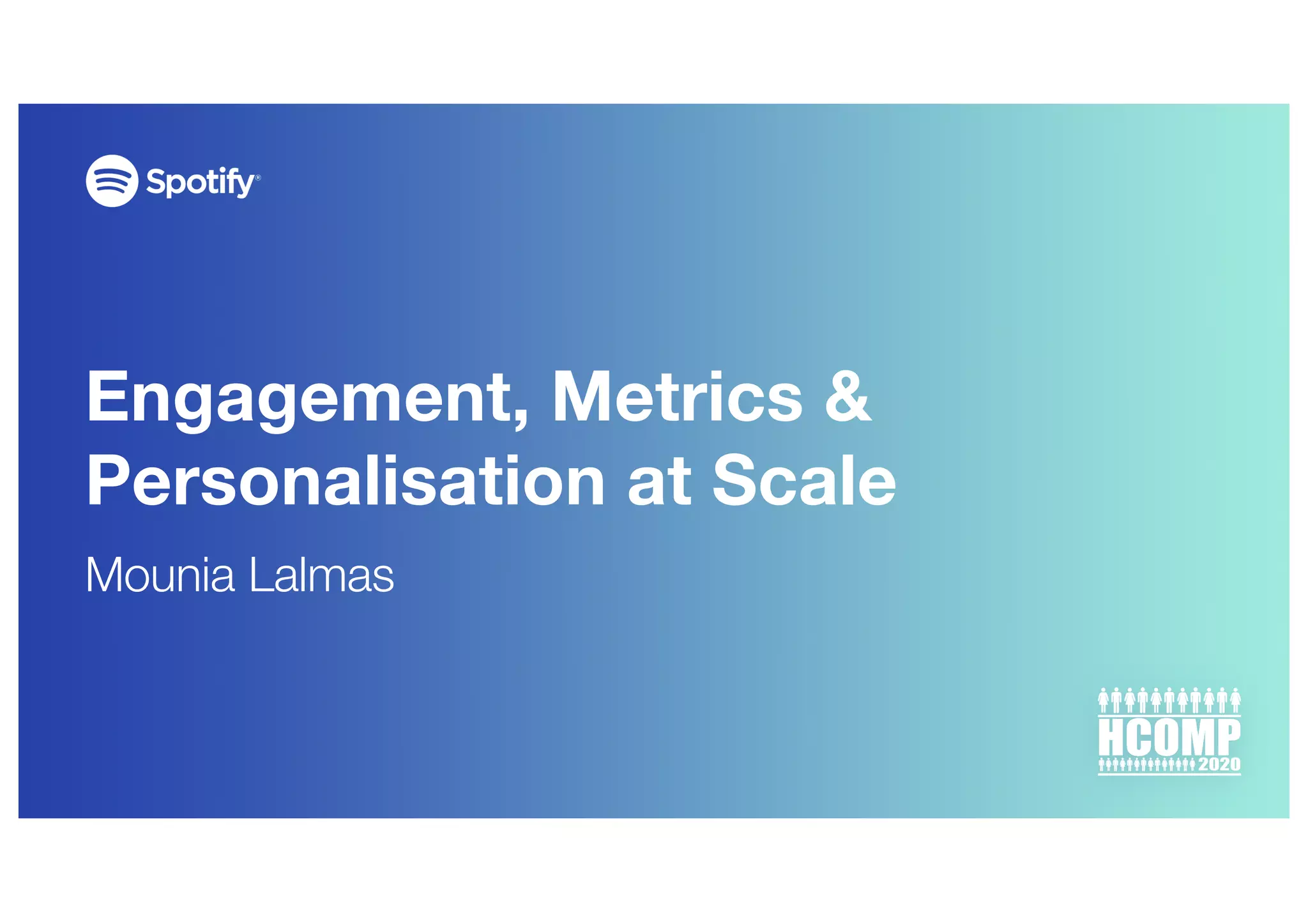 Engagement, Metrics &
Personalisation at Scale
Mounia Lalmas
 