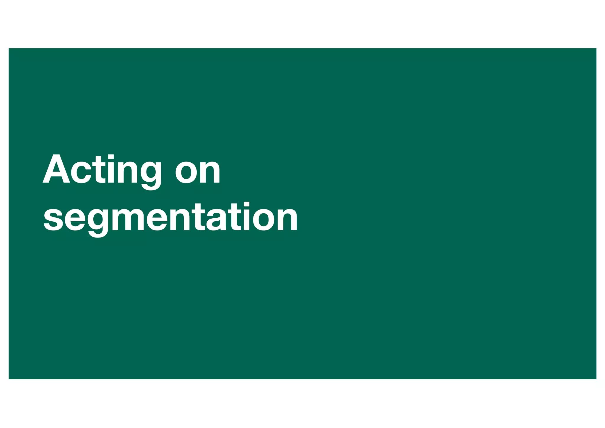 Acting on
segmentation
 