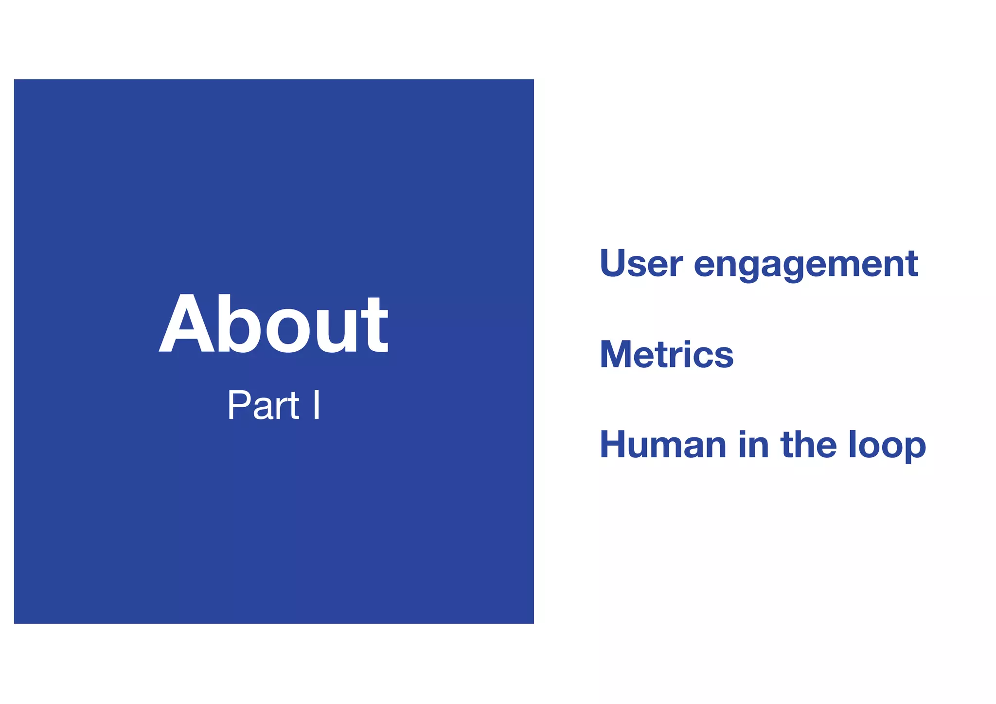 PZN Offsite 2019
About
Part I
User engagement
Metrics
Human in the loop
 