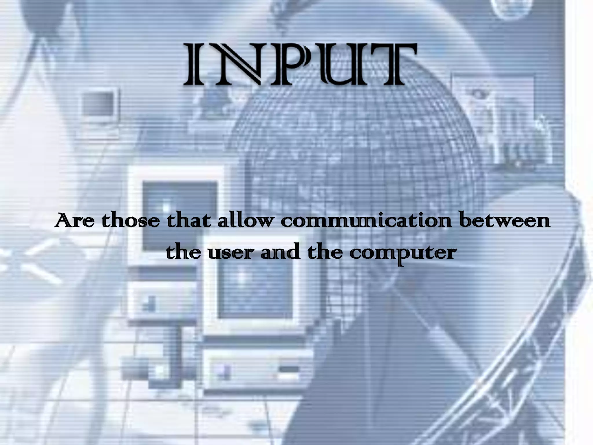INPUTAre those that allow communication between the user and the computer