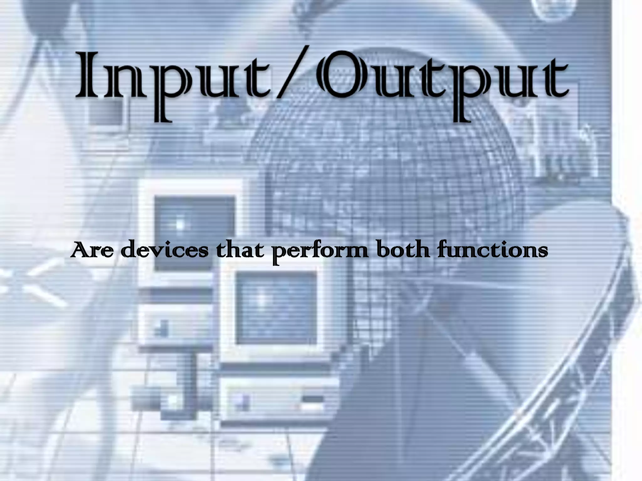 Input/OutputAre devices that perform both functions