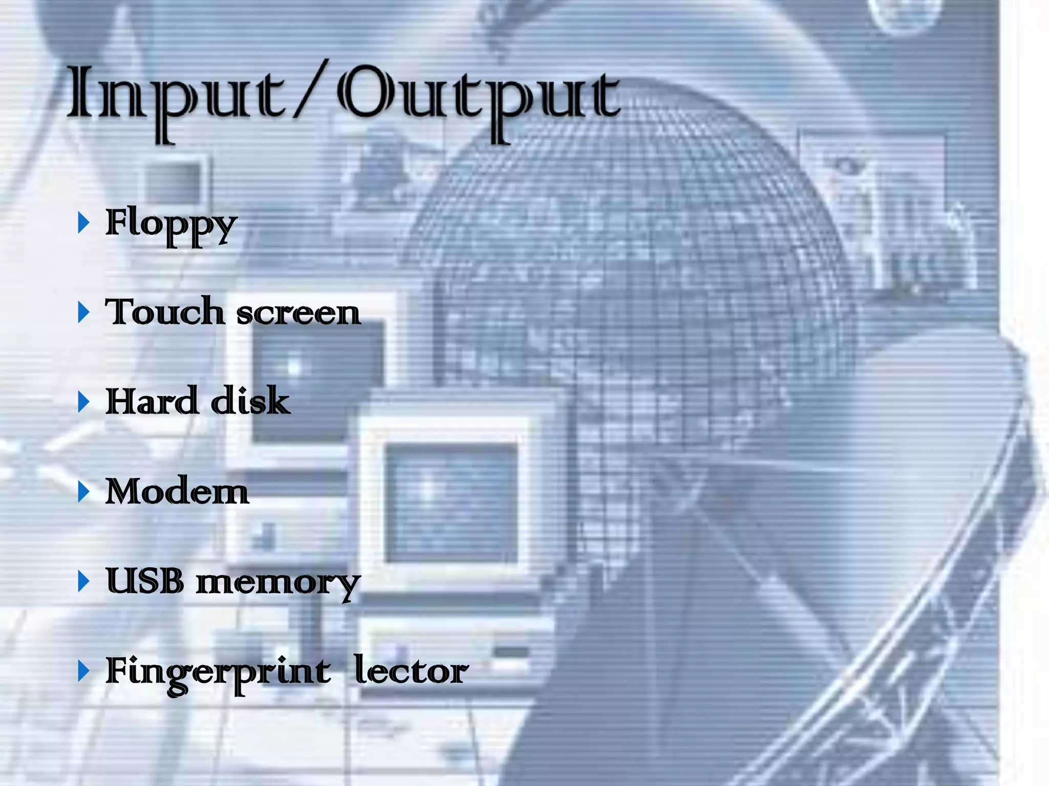 FloppyTouch screenHard diskModemUSB memoryFingerprint lectorInput/Output