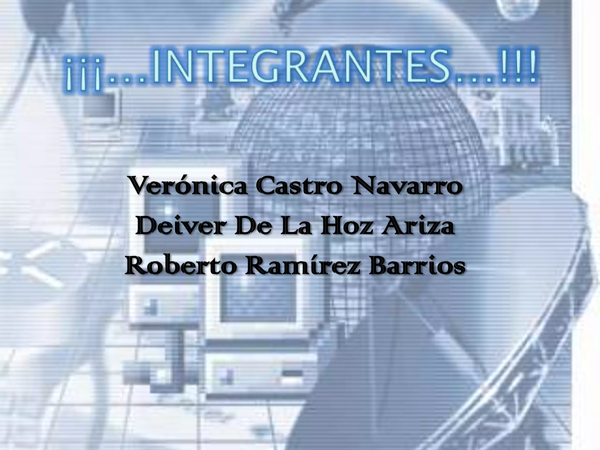 ¡¡¡…INTEGRANTES…!!!Verónica Castro NavarroDeiver De La Hoz ArizaRoberto Ramírez Barrios