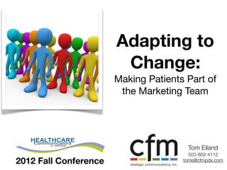 Adapting to
                        Change:
                       Making Patients Part of
                        the Marketing Team




                                       Tom Eiland
                                        503-802-4112
2012 Fall Conference                  tome@cfmpdx.com
 