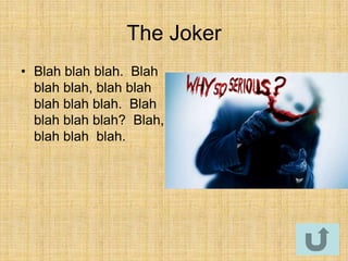 The Joker
• Blah blah blah. Blah
  blah blah, blah blah
  blah blah blah. Blah
  blah blah blah? Blah,
  blah blah blah.
 