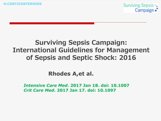 H.CORTICOSTEROIDS
Surviving Sepsis Campaign:
International Guidelines for Management
of Sepsis and Septic Shock: 2016
Rhodes A,et al.
Intensive Care Med. 2017 Jan 18. doi: 10.1007
Crit Care Med. 2017 Jan 17. doi: 10.1097
 