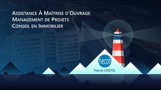 ASSISTANCE À MAÎTRISE D’OUVRAGE
MANAGEMENT DE PROJETS
CONSEIL EN IMMOBILIER
Hervé COSTEL
 