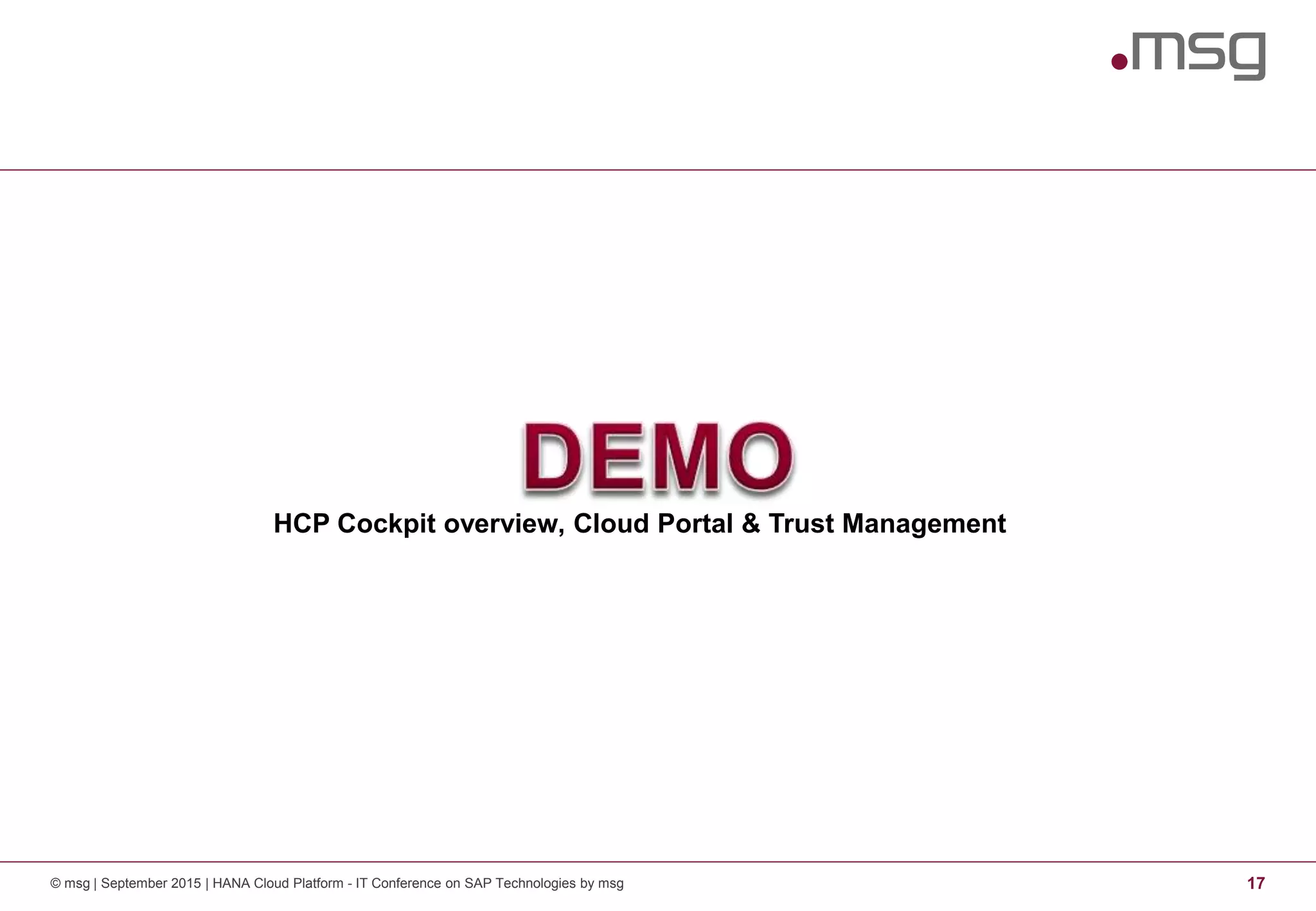HCP Cockpit overview, Cloud Portal & Trust Management
© msg | September 2015 | HANA Cloud Platform - IT Conference on SAP Technologies by msg 17
 
