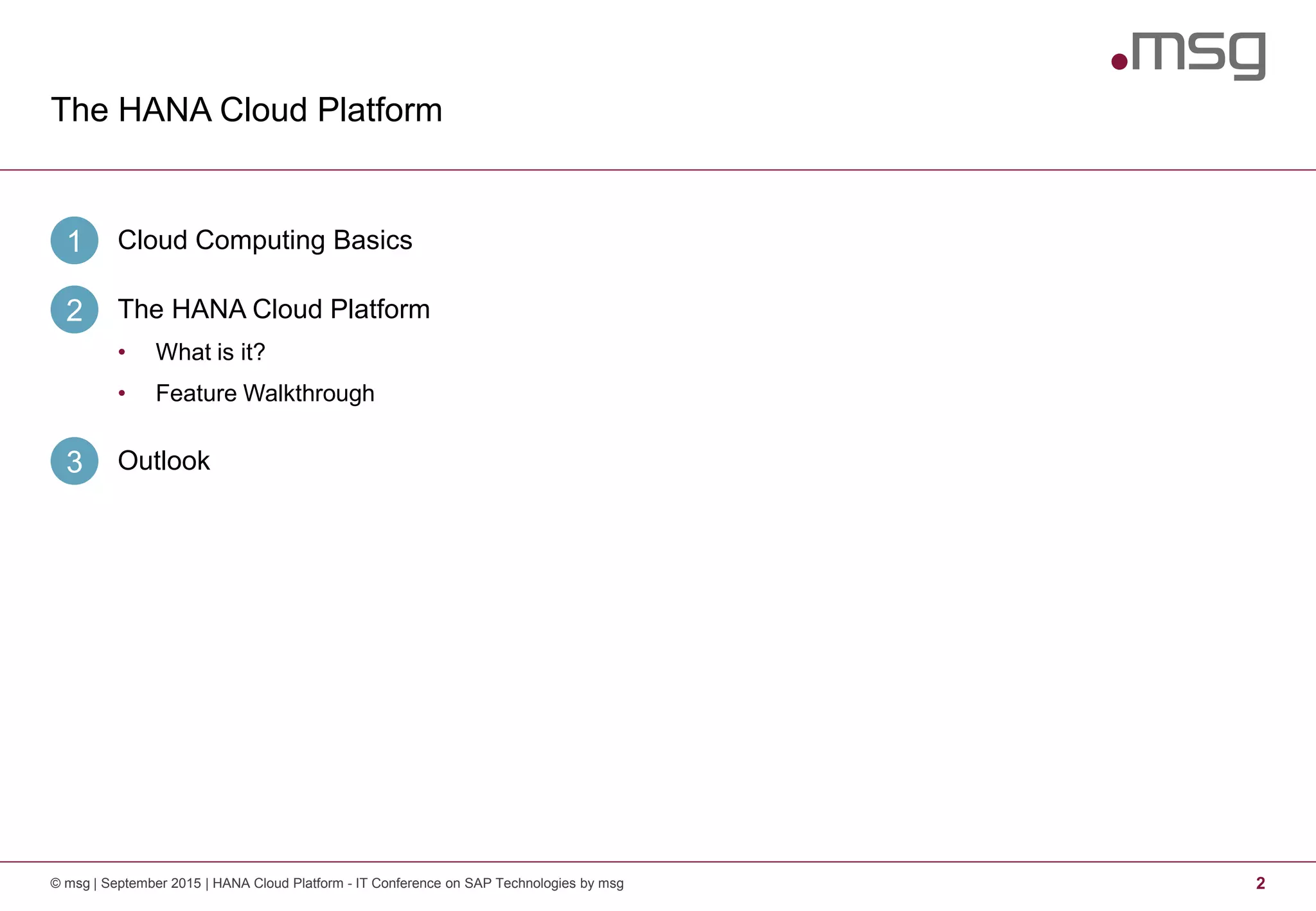 The HANA Cloud Platform
2© msg | September 2015 | HANA Cloud Platform - IT Conference on SAP Technologies by msg
Cloud Computing Basics1
The HANA Cloud Platform2
• What is it?
• Feature Walkthrough
Outlook3
 