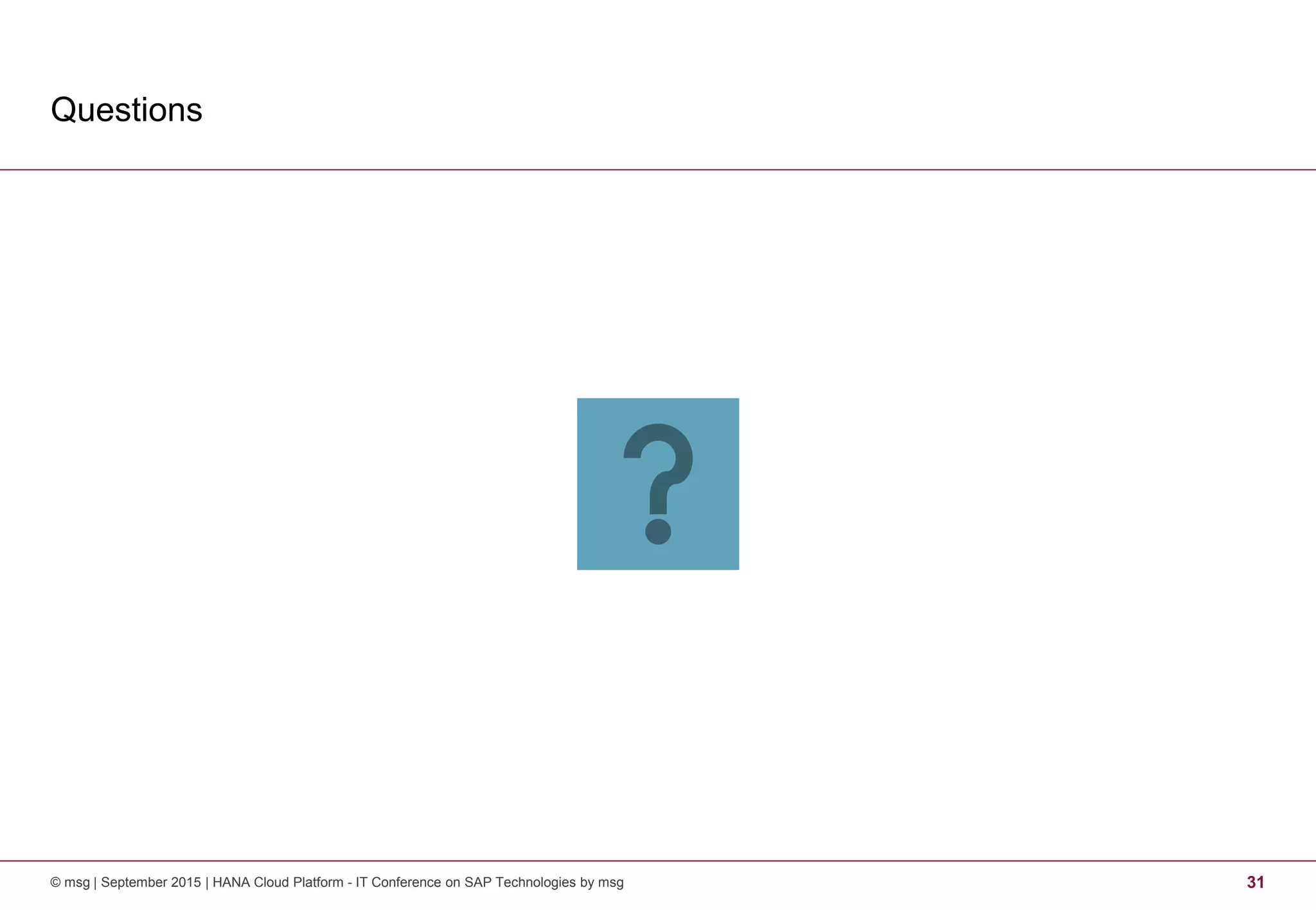 Questions
© msg | September 2015 | HANA Cloud Platform - IT Conference on SAP Technologies by msg 31
 