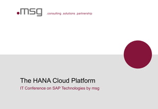 .consulting .solutions .partnership
The HANA Cloud Platform
IT Conference on SAP Technologies by msg
 