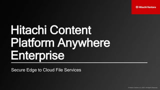 © Hitachi Vantara LLC 2023. All Rights Reserved.
© Hitachi Vantara LLC 2023. All Rights Reserved.
Secure Edge to Cloud File Services
Hitachi Content
Platform Anywhere
Enterprise
 