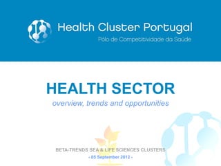 HEALTH SECTOR
overview, trends and opportunities




BETA-TRENDS SEA & LIFE SCIENCES CLUSTERS
              05 September 2012 
                                           11
 