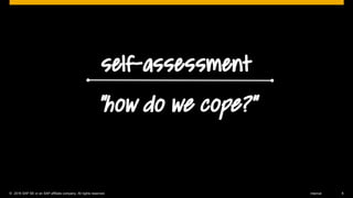 © 2016 SAP SE or an SAP affiliate company. All rights reserved. 6Internal
self-assessment
“how do we cope?”
 