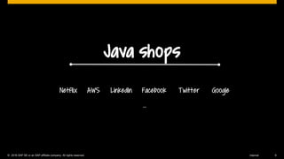 © 2016 SAP SE or an SAP affiliate company. All rights reserved. 9Internal
Java shops
Netflix AWS LinkedIn Facebook Twitter Google
…
 
