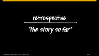 © 2016 SAP SE or an SAP affiliate company. All rights reserved. 4Internal
retrospective
“the story so far”
 