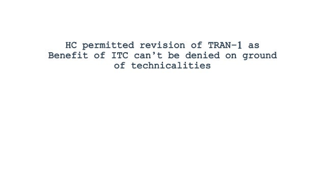 HC permitted revision of TRAN–1 as
Benefit of ITC can’t be denied on ground
of technicalities
 