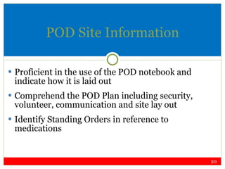 POD Site Information Proficient in the use of the POD notebook and indicate how   it is laid out Comprehend the POD Plan including security, volunteer, communication and site lay out Identify Standing Orders in reference to medications 