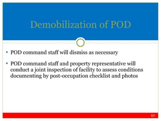 Demobilization of POD POD command staff will dismiss as necessary POD command staff and property representative will conduct a joint inspection of facility to assess conditions documenting by post-occupation checklist and photos 