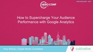 www.CultivativeMarketing.com @hoffman8
How to Supercharge Your Audience
Performance with Google Analytics
Amy Bishop | Digital Media Consultant
 