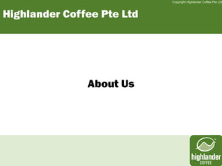 Copyright Highlander Coffee Pte Ltd



Highlander Coffee Pte Ltd




               About Us
 