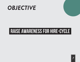 OBJECTIVE
7
RAISE AWARENESS FOR HIRE-CYCLE
 