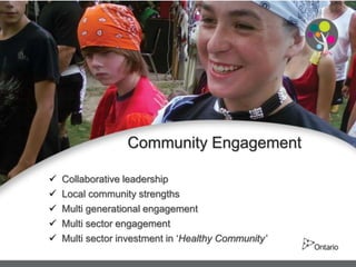 Community Engagement

   Collaborative leadership
   Local community strengths
   Multi generational engagement
   Multi sector engagement
   Multi sector investment in ‘Healthy Community’
 