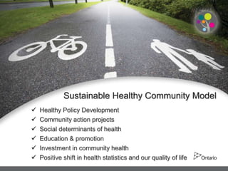 Sustainable Healthy Community Model
   Healthy Policy Development
   Community action projects
   Social determinants of health
   Education & promotion
   Investment in community health
   Positive shift in health statistics and our quality of life
 
