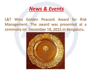 News & Events
L&T Wins Golden Peacock Award for Risk
Management. The award was presented at a
ceremony on December 18, 2015 in Bengaluru.
 