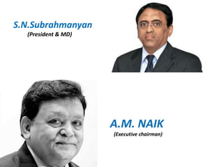 S.N.Subrahmanyan
(President & MD)
A.M. NAIK
(Executive chairman)
 
