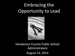Embracing the
Opportunity to Lead
Henderson County Public School
Administrators
August 14, 2014
 
