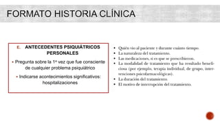E. ANTECEDENTES PSIQUIÁTRICOS
PERSONALES
 Pregunta sobre la 1a vez que fue consciente
de cualquier problema psiquiátrico
 Indicarse acontecimientos significativos:
hospitalizaciones
 